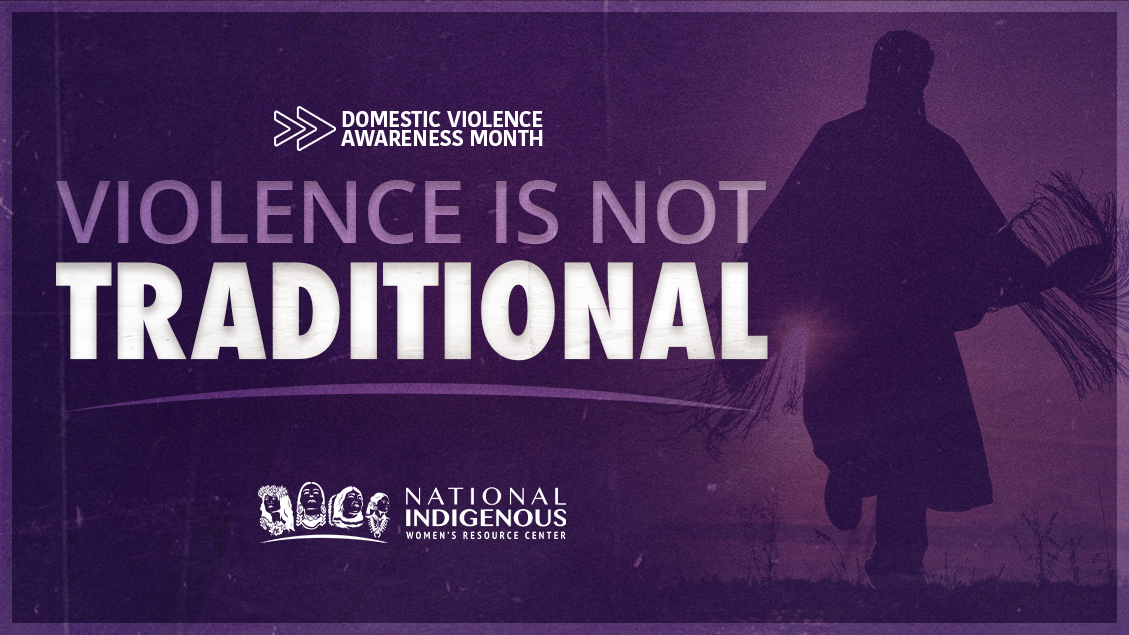 This graphic is a promotional banner for Domestic Violence Awareness Month, with the message "Violence is Not Traditional" displayed prominently. The background is a gradient of deep purple, with a subtle silhouette of a person wrapped in traditional clothing on the right side. The figure is holding what appears to be a broom or bundle of twigs, possibly for ceremonial purposes, against a natural landscape.  At the top of the image, in smaller, italicized white text, are the words "Domestic Violence Awareness Month" with decorative arrows pointing toward the center. Below, the phrase "Violence is Not Traditional" is displayed in bold, uppercase letters. "Violence" is a lighter purple, while "Is Not Traditional" is in white.  At the bottom, the logo of the National Indigenous Women's Resource Center (NIWRC) is positioned to the left, featuring stylized depictions of Indigenous women and the organization's full name beneath.